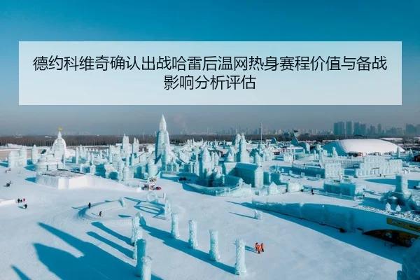 德约科维奇确认出战哈雷后温网热身赛程价值与备战影响分析评估